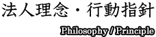 法人理念・行動指針 Philosophy/Principle